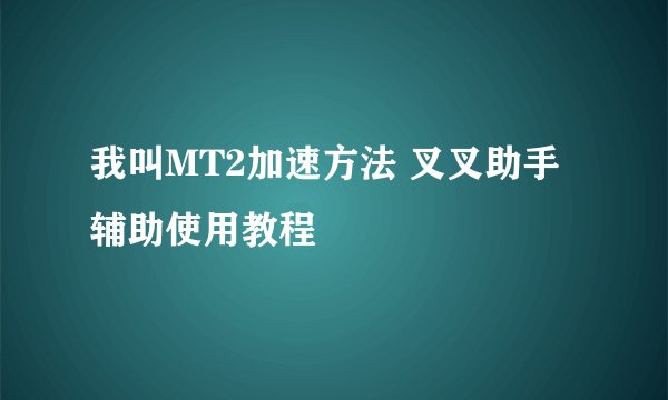 我叫MT2加速方法 叉叉助手辅助使用教程