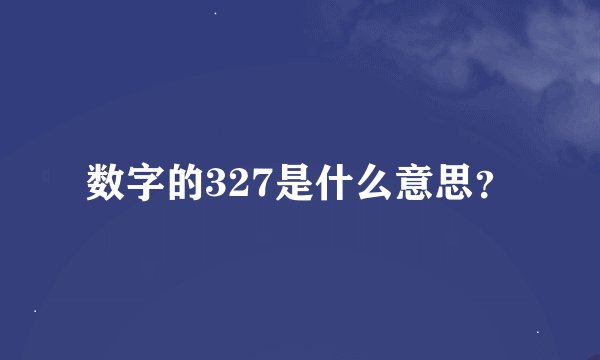 数字的327是什么意思？