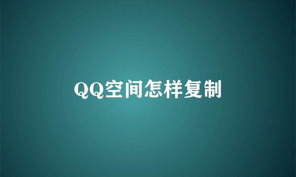 QQ空间怎样复制