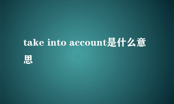 take into account是什么意思