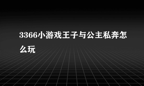 3366小游戏王子与公主私奔怎么玩