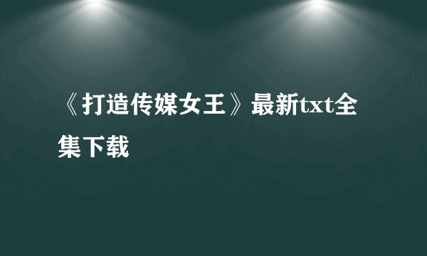 《打造传媒女王》最新txt全集下载