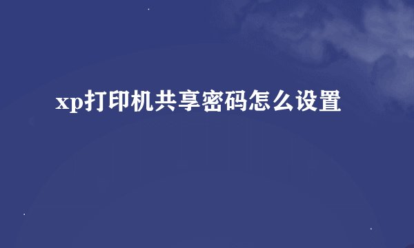 xp打印机共享密码怎么设置