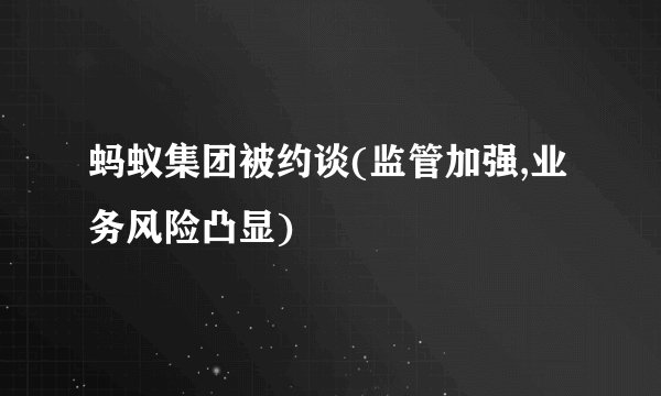 蚂蚁集团被约谈(监管加强,业务风险凸显)
