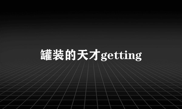 罐装的天才getting