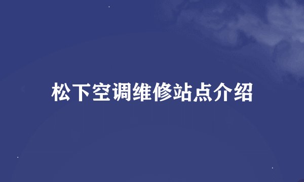 松下空调维修站点介绍