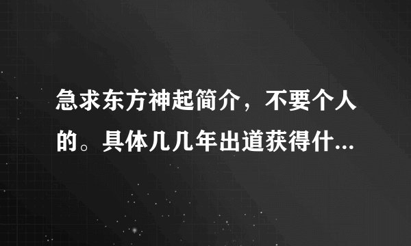 急求东方神起简介，不要个人的。具体几几年出道获得什么荣誉之类的····