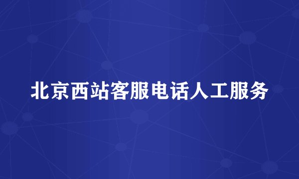 北京西站客服电话人工服务