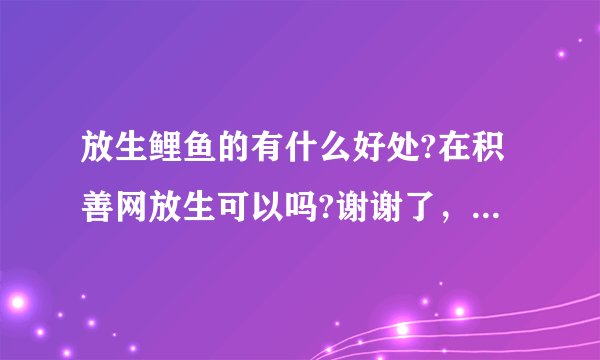 放生鲤鱼的有什么好处?在积善网放生可以吗?谢谢了，大神帮忙啊