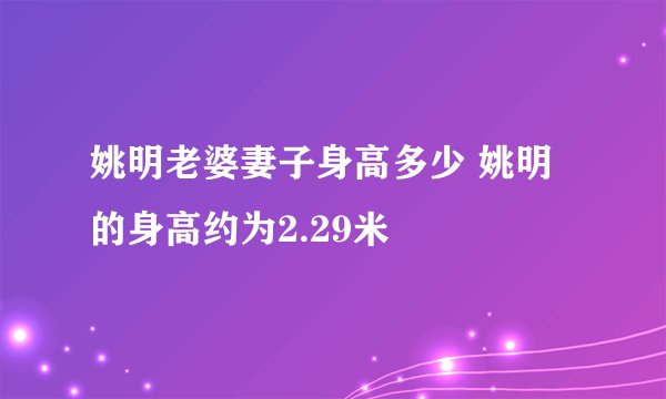 姚明老婆妻子身高多少 姚明的身高约为2.29米