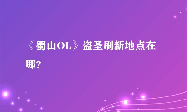 《蜀山OL》盗圣刷新地点在哪？