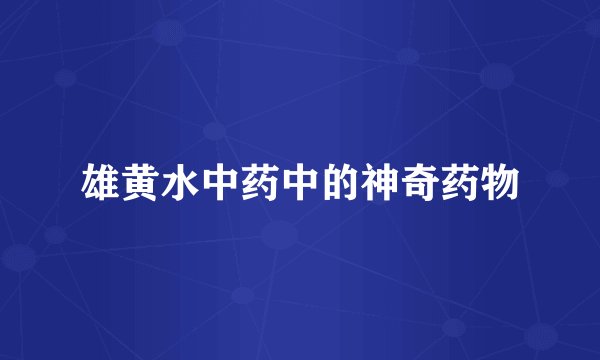 雄黄水中药中的神奇药物