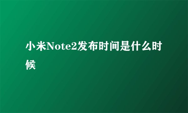 小米Note2发布时间是什么时候