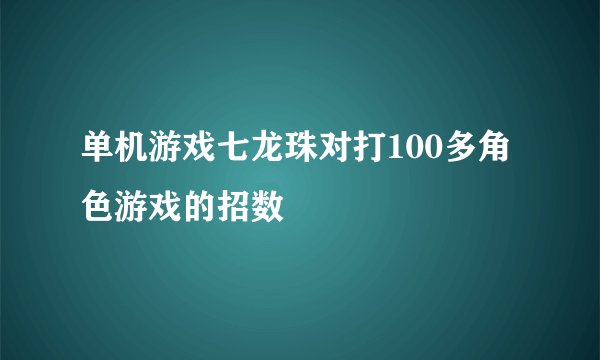 单机游戏七龙珠对打100多角色游戏的招数