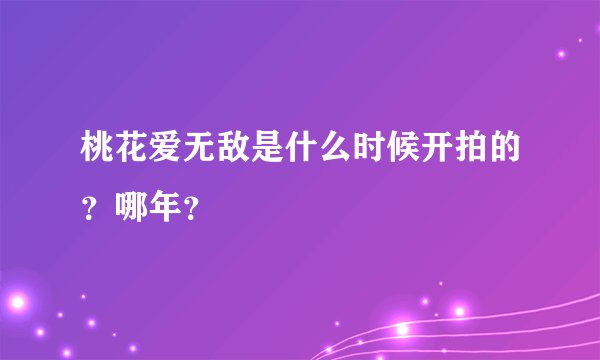 桃花爱无敌是什么时候开拍的？哪年？