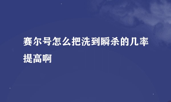 赛尔号怎么把洗到瞬杀的几率提高啊