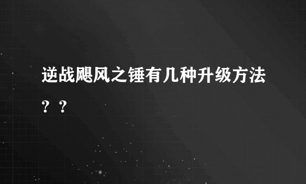 逆战飓风之锤有几种升级方法？？
