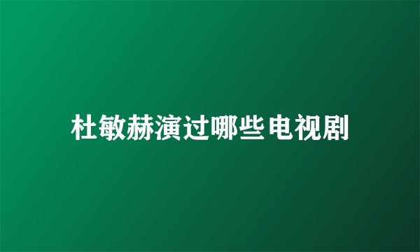 杜敏赫演过哪些电视剧