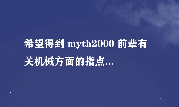 希望得到 myth2000 前辈有关机械方面的指点，跪谢！