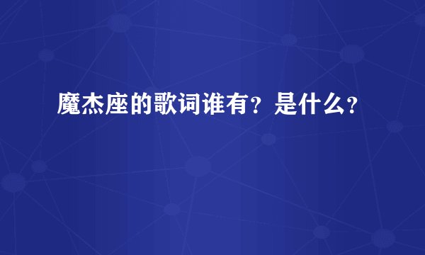 魔杰座的歌词谁有？是什么？