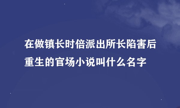 在做镇长时倍派出所长陷害后重生的官场小说叫什么名字