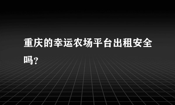 重庆的幸运农场平台出租安全吗？