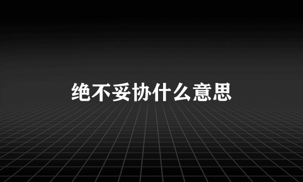 绝不妥协什么意思