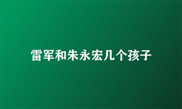 雷军和朱永宏几个孩子