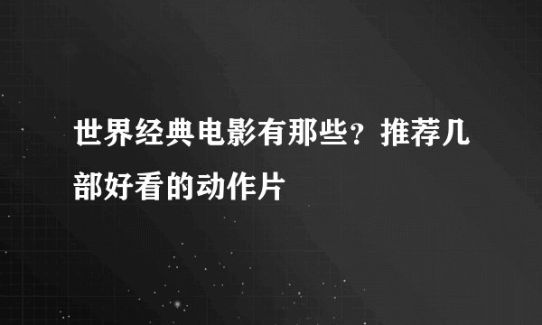 世界经典电影有那些？推荐几部好看的动作片