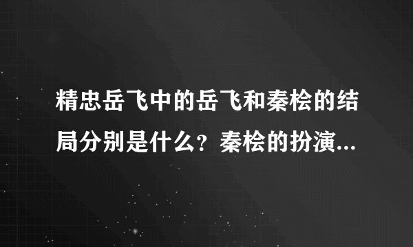 精忠岳飞中的岳飞和秦桧的结局分别是什么？秦桧的扮演者是谁？