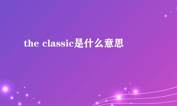 the classic是什么意思