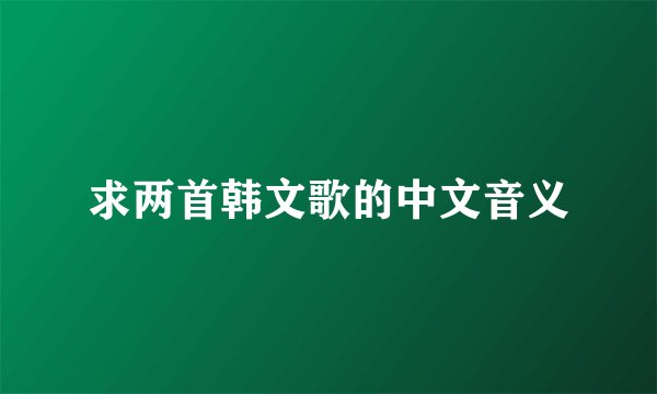 求两首韩文歌的中文音义