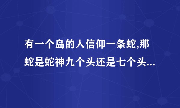 有一个岛的人信仰一条蛇,那蛇是蛇神九个头还是七个头是什么电影