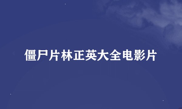 僵尸片林正英大全电影片