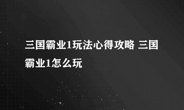 三国霸业1玩法心得攻略 三国霸业1怎么玩