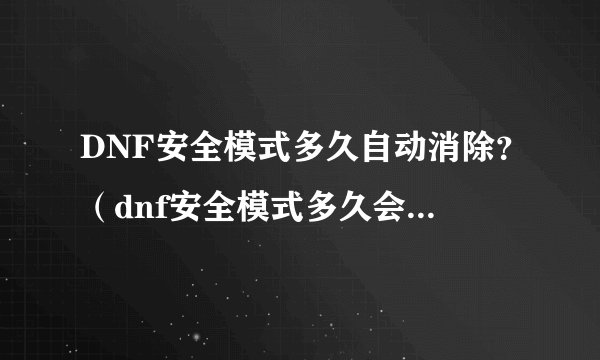 DNF安全模式多久自动消除？（dnf安全模式多久会自动消除(淘宝买的)）