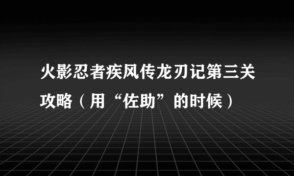 火影忍者疾风传龙刃记第三关攻略（用“佐助”的时候）