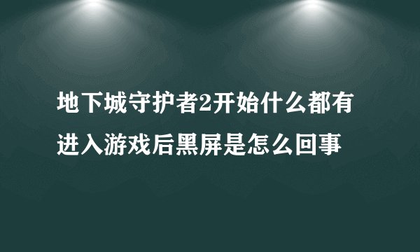 地下城守护者2开始什么都有进入游戏后黑屏是怎么回事