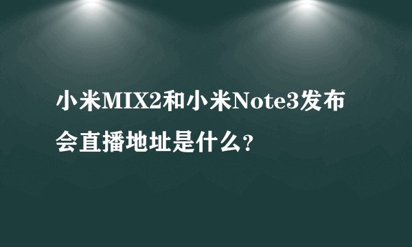 小米MIX2和小米Note3发布会直播地址是什么？