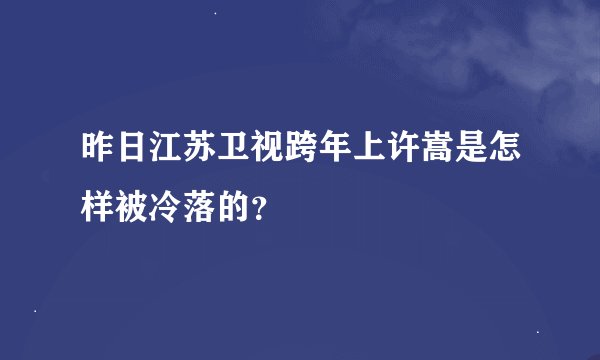 昨日江苏卫视跨年上许嵩是怎样被冷落的？
