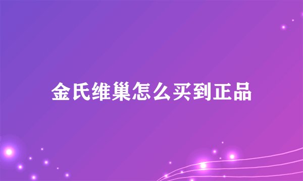 金氏维巢怎么买到正品
