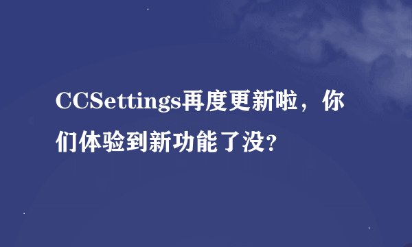 CCSettings再度更新啦，你们体验到新功能了没？