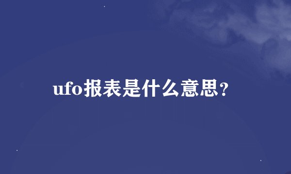 ufo报表是什么意思？