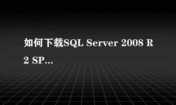如何下载SQL Server 2008 R2 SP2免费版