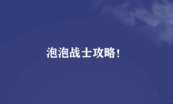 泡泡战士攻略！
