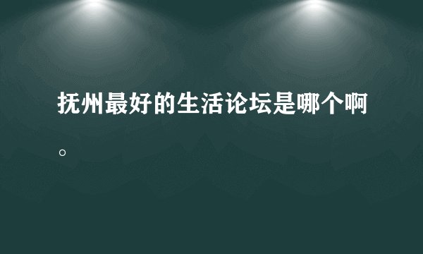 抚州最好的生活论坛是哪个啊。