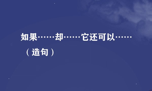 如果……却……它还可以…… （造句）