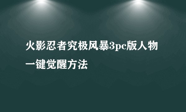 火影忍者究极风暴3pc版人物一键觉醒方法