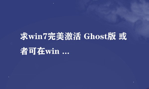 求win7完美激活 Ghost版 或者可在win &pe下安装
