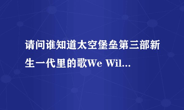请问谁知道太空堡垒第三部新生一代里的歌We Will Winr 歌词?
